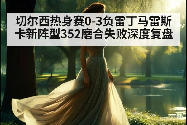 切尔西热身赛0-3负雷丁马雷斯卡新阵型352磨合失败深度复盘