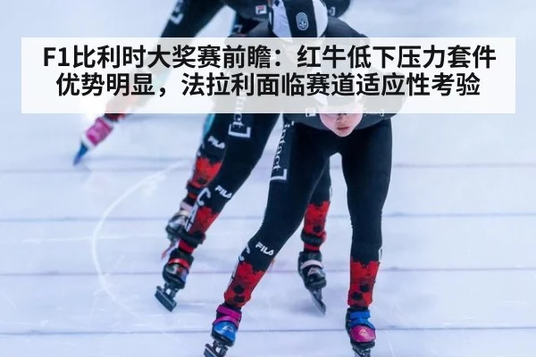 F1比利时大奖赛前瞻:红牛低下压力套件优势明显,法拉利面临赛道适应性考验