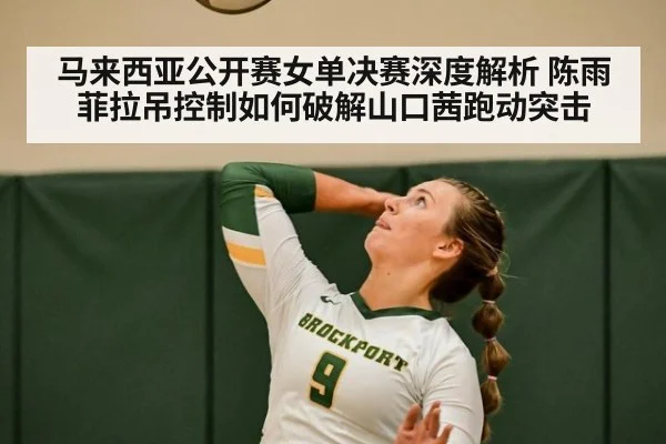 马来西亚公开赛女单决赛深度解析 陈雨菲拉吊控制如何破解山口茜跑动突击