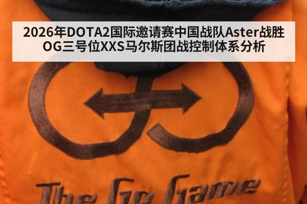 2026年DOTA2国际邀请赛中国战队Aster战胜OG三号位XXS马尔斯团战控制体系分析