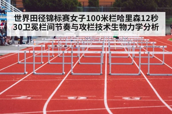 世界田径锦标赛女子100米栏哈里森12秒30卫冕栏间节奏与攻栏技术生物力学分析