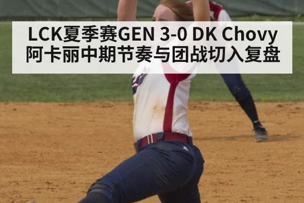 LCK夏季赛GEN 3-0 DK Chovy阿卡丽中期节奏与团战切入复盘